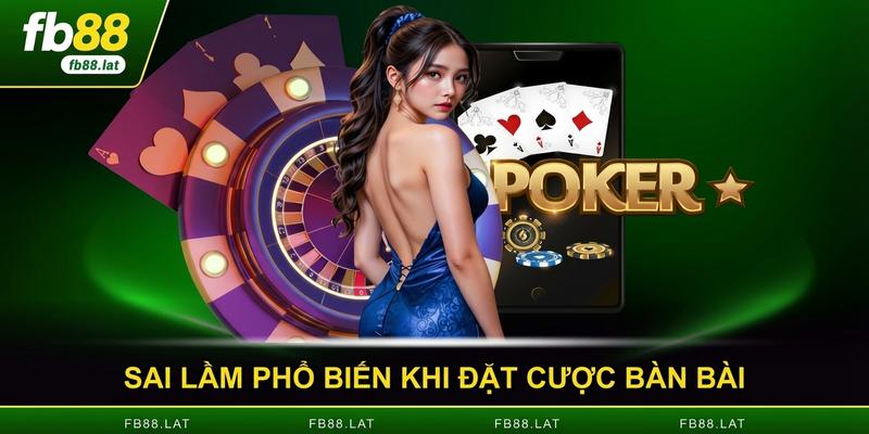 Sai lầm phổ biến khi đặt cược bàn bài